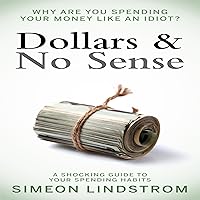 Dollars & No Sense: Why Are You Spending Your Money Like an Idiot? Dollars & No Sense: Why Are You Spending Your Money Like an Idiot? Audible Audiobook Paperback Kindle