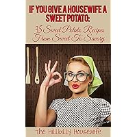 If You Give a Housewife A Sweet Potato: 35 Sweet Potato Recipes From Sweet To Savory (Hillbilly Housewife Cookbooks) If You Give a Housewife A Sweet Potato: 35 Sweet Potato Recipes From Sweet To Savory (Hillbilly Housewife Cookbooks) Kindle