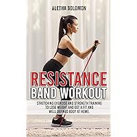 Resistance Band Workout: Stretching Exercise and Strength Training to Lose Weight and Get a Fit and Well Defined Body at Home.