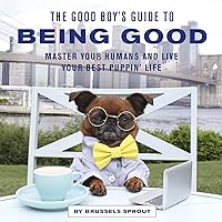 The Good Boy's Guide to Being Good: Master Your Humans and Live Your Best Puppin’ Life The Good Boy's Guide to Being Good: Master Your Humans and Live Your Best Puppin’ Life Hardcover Kindle