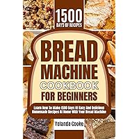 Bread Machine Cookbook for Beginners: Learn How to Make 1500 Days of Easy And Delicious Homemade Recipes at Home with Your Bread Machine Bread Machine Cookbook for Beginners: Learn How to Make 1500 Days of Easy And Delicious Homemade Recipes at Home with Your Bread Machine Kindle Hardcover Paperback