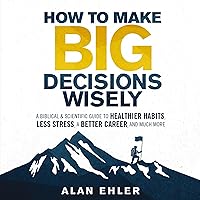 How to Make Big Decisions Wisely: A Biblical and Scientific Guide to Healthier Habits, Less Stress, A Better Career, and Much More How to Make Big Decisions Wisely: A Biblical and Scientific Guide to Healthier Habits, Less Stress, A Better Career, and Much More Audible Audiobook Paperback Kindle Audio CD