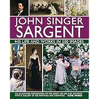 John Singer Sargent: His Life and Works in 500 Images: An Illustrated Exploration of the Artist, His Life and Context, with a Gallery of 300 Paintings and Drawings John Singer Sargent: His Life and Works in 500 Images: An Illustrated Exploration of the Artist, His Life and Context, with a Gallery of 300 Paintings and Drawings Hardcover