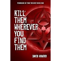 Kill Them Wherever You Find Them (Pendulum of Time Trilogy Book 1) Kill Them Wherever You Find Them (Pendulum of Time Trilogy Book 1) Kindle