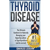 Thyroid Disease: The Ultimate Handbook for Naturally Managing your Hyperthyroidism or Hypothyroidism (and be normal) (Thyroid Disease, Hypothyroidism, ... Disease, Thyroid cancer, Thyroid Book) Thyroid Disease: The Ultimate Handbook for Naturally Managing your Hyperthyroidism or Hypothyroidism (and be normal) (Thyroid Disease, Hypothyroidism, ... Disease, Thyroid cancer, Thyroid Book) Kindle Paperback