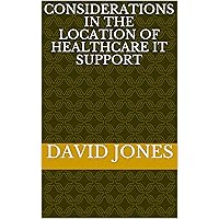 Considerations in the Location of HealthCare IT Support (IT Consultant Book 1)