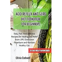 ACID REFLUX AND GERD DIET COOKBOOK FOR BEGINNERS: Easy, Fast And Delicious Recipes for Healing and Relief From LPR. Overcome Heartburn and Maintain Healthy Gut ACID REFLUX AND GERD DIET COOKBOOK FOR BEGINNERS: Easy, Fast And Delicious Recipes for Healing and Relief From LPR. Overcome Heartburn and Maintain Healthy Gut Kindle Paperback