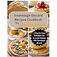 Sourdough Discard Recipes Cookbook for Beginners: A Step-by-Step Techniques for Everyday Baking with Sourdough discard Sourdough Discard Recipes Cookbook for Beginners: A Step-by-Step Techniques for Everyday Baking with Sourdough discard Paperback Kindle