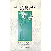 The Aromatherapy Handbook: The Secret Healing Power Of Essential Oils The Aromatherapy Handbook: The Secret Healing Power Of Essential Oils Kindle Hardcover Paperback