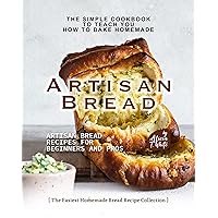 The Simple Cookbook to Teach You How to Bake Homemade Artisan Bread: Artisan Bread Recipes for Beginners and Pros (The Easiest Homemade Bread Recipe Collection) The Simple Cookbook to Teach You How to Bake Homemade Artisan Bread: Artisan Bread Recipes for Beginners and Pros (The Easiest Homemade Bread Recipe Collection) Kindle Hardcover Paperback