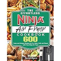 The Effortless Ninja Air Fryer Cookbook: 600 Tasty and Unique Recipes to Fry, Bake, Grill, and Roast with Your Ninja Air Fryer The Effortless Ninja Air Fryer Cookbook: 600 Tasty and Unique Recipes to Fry, Bake, Grill, and Roast with Your Ninja Air Fryer Hardcover Paperback