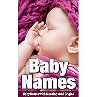 Baby Names: Baby Names with Meanings and Origins (Baby Names, baby names for girls, baby names for boys, baby names book, baby names with meanings, Complete baby name book) Baby Names: Baby Names with Meanings and Origins (Baby Names, baby names for girls, baby names for boys, baby names book, baby names with meanings, Complete baby name book) Kindle Paperback