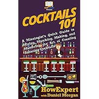 Cocktails 101: A Mixologist's Quick Guide to Mixing, Matching, Making, and Mastering the Art of Creating Amazing Cocktails