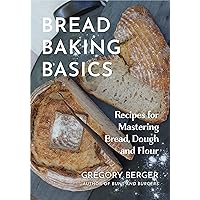 Bread Baking Basics: Recipes for Mastering Bread, Dough, and Flour Bread Baking Basics: Recipes for Mastering Bread, Dough, and Flour Kindle Paperback