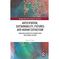 Anticipation, Sustainability, Futures and Human Extinction: Ensuring Humanity’s Journey into The Distant Future (Routledge Research in Anticipation and Futures) Anticipation, Sustainability, Futures and Human Extinction: Ensuring Humanity’s Journey into The Distant Future (Routledge Research in Anticipation and Futures) Kindle Hardcover Paperback