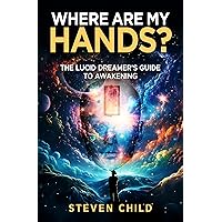 Where Are My Hands?: The Lucid Dreamer's Guide to Awakening Where Are My Hands?: The Lucid Dreamer's Guide to Awakening Kindle Paperback