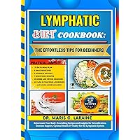 LYMPHATIC DIET COOKBOOK: The Effortless Tips For Beginners: Rejuvenate Your Body: Nourishing Recipes and Insights for Detoxification, Immune Support, Optimal ... Health & Vitality for the Lymphatic System