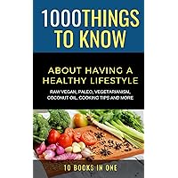 1000 Things to Know About Having a Healthy Lifestyle: Raw Vegan, Paleo, Vegetarianism, Coconut Oil, Cooking Tips and More (50 Things to Know Health)