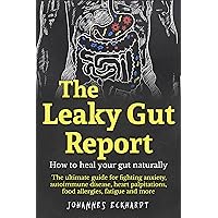 The Leaky Gut Report: How to heal your gut naturally - The ultimate guide for fighting anxiety, autoimmune disease, heart palpitations, food allergies, fatigue and more