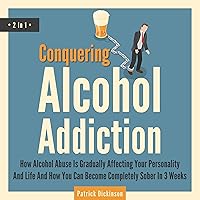 Conquering Alcohol Addiction - 2 In 1: How Alcohol Abuse Is Gradually Affecting Your Personality and Life and How You Can Become Completely Sober in 3 Weeks Conquering Alcohol Addiction - 2 In 1: How Alcohol Abuse Is Gradually Affecting Your Personality and Life and How You Can Become Completely Sober in 3 Weeks Audible Audiobook Hardcover Paperback