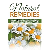 Natural Remedies: Natural Herbal Remedies to Achieve Optimal Health and Surpass Anxiety (Herbal Natural Remedies, Health, Homeopath, Anxiety)