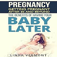 Getting Pregnant after 35 and Beyond: The Benefits of Having Your Baby Later Getting Pregnant after 35 and Beyond: The Benefits of Having Your Baby Later Audible Audiobook Kindle