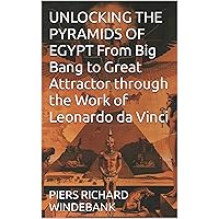 UNLOCKING THE PYRAMIDS OF EGYPT From Big Bang to Great Attractor through the Work of Leonardo da Vinci UNLOCKING THE PYRAMIDS OF EGYPT From Big Bang to Great Attractor through the Work of Leonardo da Vinci Kindle Paperback