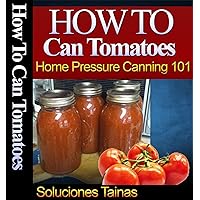 How To Can Tomatoes - Canning Food 101, Canning Tomatoes and Preserving How To Can Tomatoes - Canning Food 101, Canning Tomatoes and Preserving Kindle