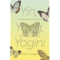 Yin, Yang, Yogini: A Woman's Quest for Balance, Strength and Inner Peace Yin, Yang, Yogini: A Woman's Quest for Balance, Strength and Inner Peace Kindle Paperback