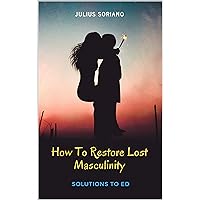 HOW TO RESTORE LOST MASCULINITY: Solutions to ED HOW TO RESTORE LOST MASCULINITY: Solutions to ED Kindle Paperback