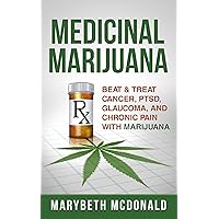 Medicinal Marijuana: Beat & Treat Cancer, PTSD, Glaucoma, and Chronic Pain With Marijuana (Medical Marijuana Book 1)