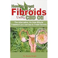 How to Treat Fibriods Using CBD oil: The Alternative No Side Effects treatment you can use to Treat Fibroids How to Treat Fibriods Using CBD oil: The Alternative No Side Effects treatment you can use to Treat Fibroids Kindle Paperback