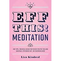 Eff This! Meditation: 108 Tips, Tricks, and Ideas for When You're Feeling Anxious, Stressed Out, or Overwhelmed (Volume 10) (Live Well, 10) Eff This! Meditation: 108 Tips, Tricks, and Ideas for When You're Feeling Anxious, Stressed Out, or Overwhelmed (Volume 10) (Live Well, 10) Hardcover Kindle