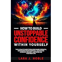 How to Build Unstoppable Confidence Within Yourself: The Ultimate Guide to Building Inner Strength, Unleashing Your Potential, Cultivating A Growth Mindset, and Achieving Your Best Life How to Build Unstoppable Confidence Within Yourself: The Ultimate Guide to Building Inner Strength, Unleashing Your Potential, Cultivating A Growth Mindset, and Achieving Your Best Life Kindle Audible Audiobook Hardcover Paperback