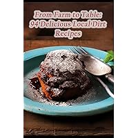 From Farm to Table: 94 Delicious Local Dirt Recipes From Farm to Table: 94 Delicious Local Dirt Recipes Kindle Paperback