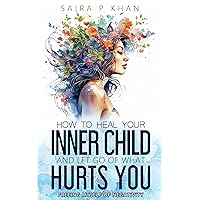 How to Heal Your Inner Child and Let Go of What Hurts You: Freeing Myself of Negativity How to Heal Your Inner Child and Let Go of What Hurts You: Freeing Myself of Negativity Kindle Paperback