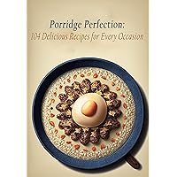 Porridge Perfection: 104 Delicious Recipes for Every Occasion Porridge Perfection: 104 Delicious Recipes for Every Occasion Kindle Paperback