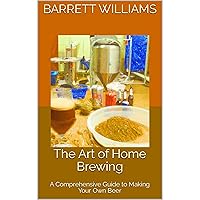 The Art of Home Brewing: A Comprehensive Guide to Making Your Own Beer The Art of Home Brewing: A Comprehensive Guide to Making Your Own Beer Kindle Audible Audiobook