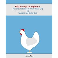 Chicken Coops for Beginners: Best Guide To Building Your Own Chicken Coop and Raising Big and Healthy Birds: (Chicken Coops, Raising Flock, Backyard Chickens) (Chicken Coops Guide Book 1) Chicken Coops for Beginners: Best Guide To Building Your Own Chicken Coop and Raising Big and Healthy Birds: (Chicken Coops, Raising Flock, Backyard Chickens) (Chicken Coops Guide Book 1) Kindle Paperback