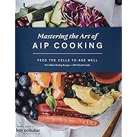 Mastering the Art of AIP Cooking: Feed the Cells to Age Well Mastering the Art of AIP Cooking: Feed the Cells to Age Well Kindle