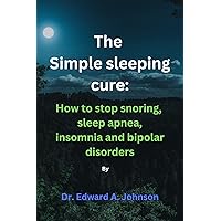 The Simple sleeping cure: How to stop snoring, sleep apnea, insomnia and bipolar disorders The Simple sleeping cure: How to stop snoring, sleep apnea, insomnia and bipolar disorders Kindle Paperback