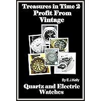 Treasures in Time 2: Profit From Vintage Quartz and Electric Watches: Collect Unique Retro Watches for Fun + Profit