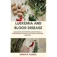LUEKEMIA AND BLOOD DISEASE: Unlocking the Potential of Nutrition: A Comprehensive Guide to Leukemia and Blood Diseases (A Personal Journey of Hope and Healing Book 1) LUEKEMIA AND BLOOD DISEASE: Unlocking the Potential of Nutrition: A Comprehensive Guide to Leukemia and Blood Diseases (A Personal Journey of Hope and Healing Book 1) Kindle Paperback