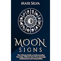 Moon Signs: The Ultimate Guide to Understanding Your Sign, Different Sun-Moon Astrology Combinations, and Compatibility (Zodiac Signs Astrology)