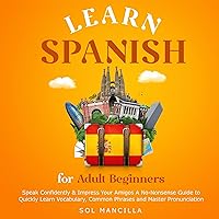Learn Spanish for Adult Beginners: Speak Confidently & Impress Your Amigos - A No-Nonsense Guide to Quickly Learn Vocabulary, Common Phrases, and Master Pronunciation Learn Spanish for Adult Beginners: Speak Confidently & Impress Your Amigos - A No-Nonsense Guide to Quickly Learn Vocabulary, Common Phrases, and Master Pronunciation Kindle Paperback Audible Audiobook Hardcover