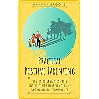 Practical Positive Parenting: How To Raise Emotionally Intelligent Children Ages 2-7 By Empowering Confidence Practical Positive Parenting: How To Raise Emotionally Intelligent Children Ages 2-7 By Empowering Confidence Kindle Audible Audiobook Hardcover Paperback