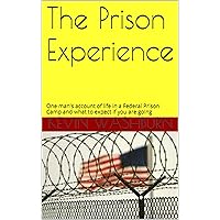 The Prison Experience: One man's account of life in a Federal Prison Camp and what to expect if you are going