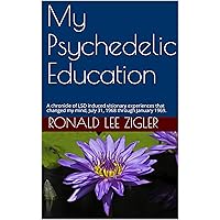 My Psychedelic Education: A chronicle of LSD induced visionary experiences that changed my mind, July 31, 1968 through January 1969. My Psychedelic Education: A chronicle of LSD induced visionary experiences that changed my mind, July 31, 1968 through January 1969. Kindle Paperback