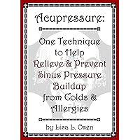 Acupressure: One Technique to Help Relieve & Prevent Sinus Pressure Buildup from Colds and Allergies Acupressure: One Technique to Help Relieve & Prevent Sinus Pressure Buildup from Colds and Allergies Kindle