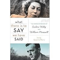 What There Is to Say We Have Said: The Correspondence of Eudora Welty and William Maxwell What There Is to Say We Have Said: The Correspondence of Eudora Welty and William Maxwell Kindle Hardcover Paperback